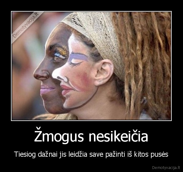 Žmogus nesikeičia - Tiesiog dažnai jis leidžia save pažinti iš kitos pusės. 