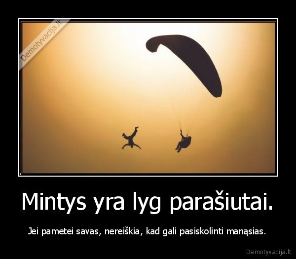 Mintys yra lyg parašiutai. - Jei pametei savas, nereiškia, kad gali pasiskolinti manąsias.