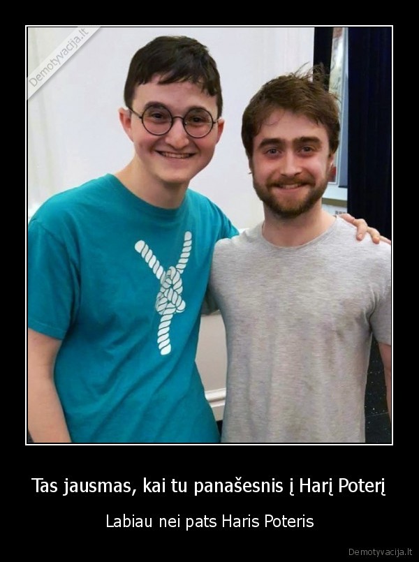 Tas jausmas, kai tu panašesnis į Harį Poterį - Labiau nei pats Haris Poteris. 