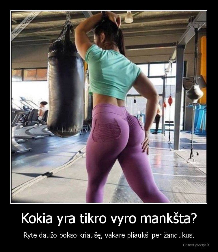 Kokia yra tikro vyro mankšta? - Ryte daužo bokso kriaušę, vakare pliaukši per žandukus.. 