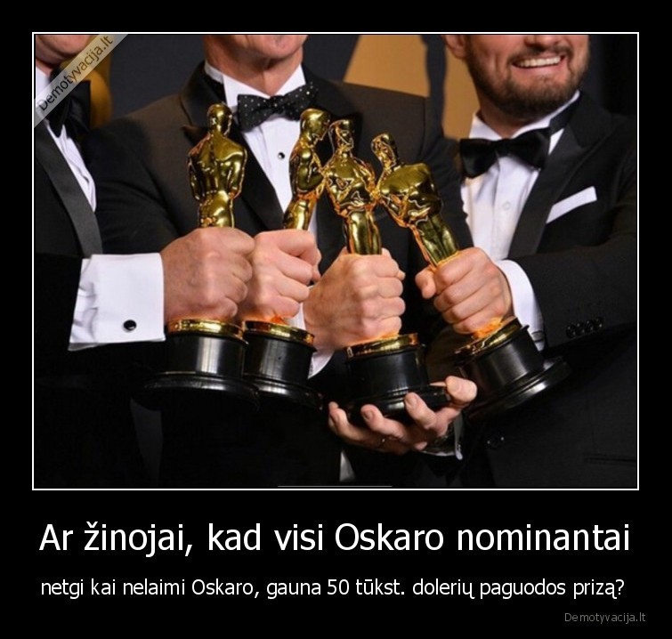 Ar žinojai, kad visi Oskaro nominantai - netgi kai nelaimi Oskaro, gauna 50 tūkst. dolerių paguodos prizą? . 