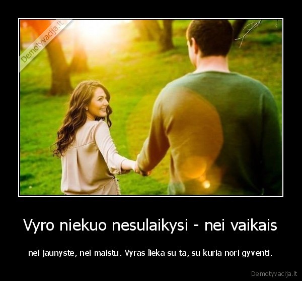 Vyro niekuo nesulaikysi - nei vaikais - nei jaunyste, nei maistu. Vyras lieka su ta, su kuria nori gyventi.. 