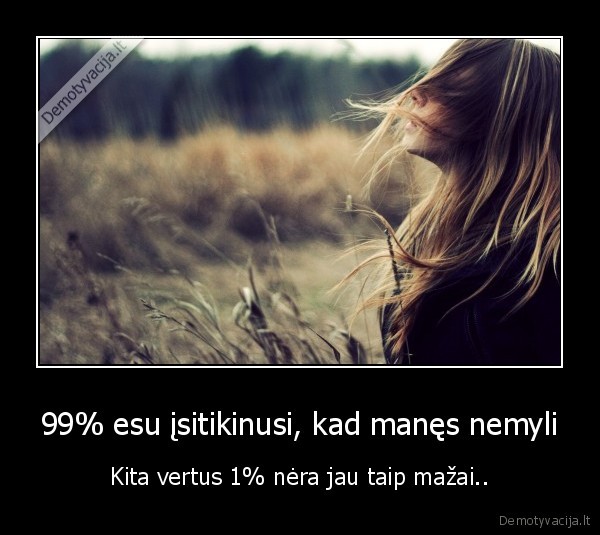 99% esu įsitikinusi, kad manęs nemyli - Kita vertus 1% nėra jau taip mažai..