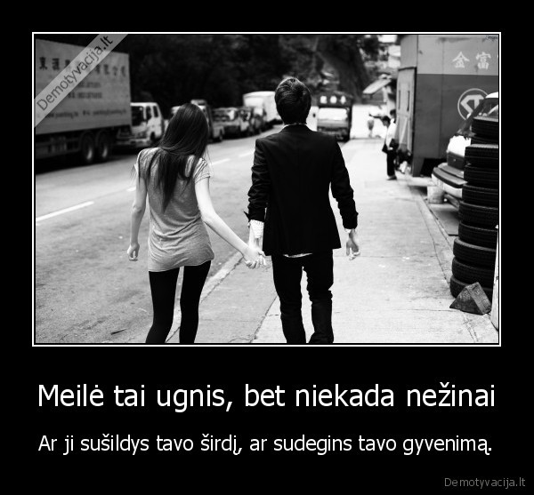 Meilė tai ugnis, bet niekada nežinai - Ar ji sušildys tavo širdį, ar sudegins tavo gyvenimą.. 