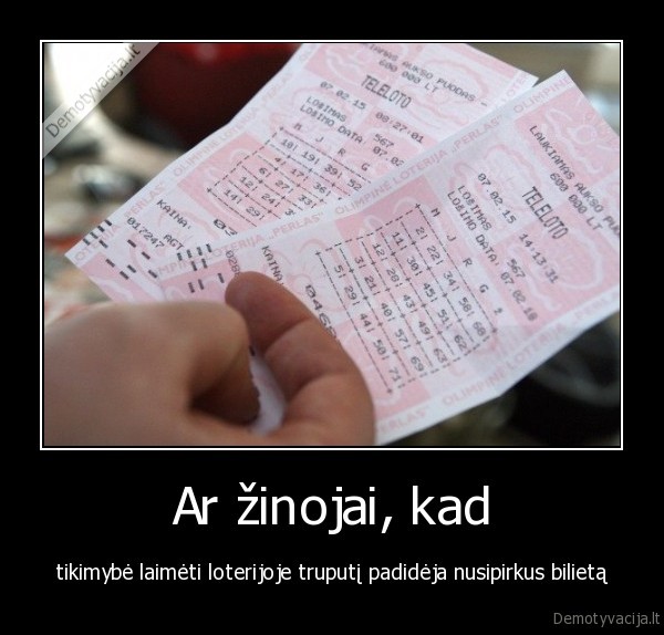 Ar žinojai, kad - tikimybė laimėti loterijoje truputį padidėja nusipirkus bilietą. 
