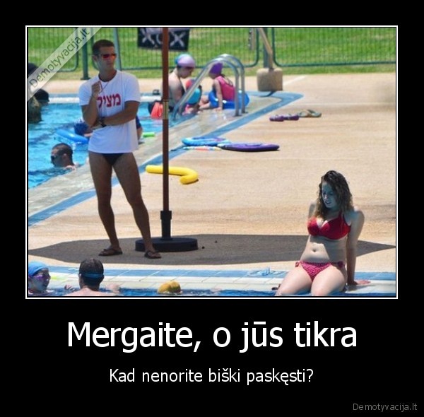 Mergaite, o jūs tikra - Kad nenorite biški paskęsti?. 
