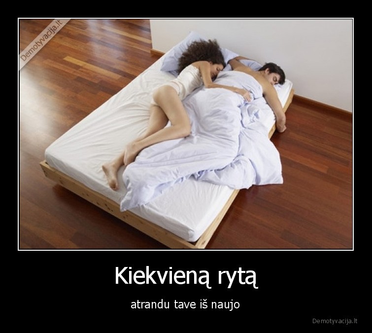 Kiekvieną rytą - atrandu tave iš naujo. 