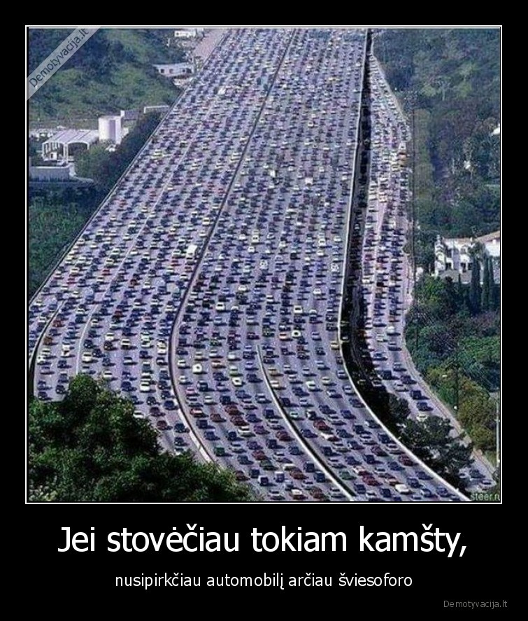 Jei stovėčiau tokiam kamšty, - nusipirkčiau automobilį arčiau šviesoforo. 