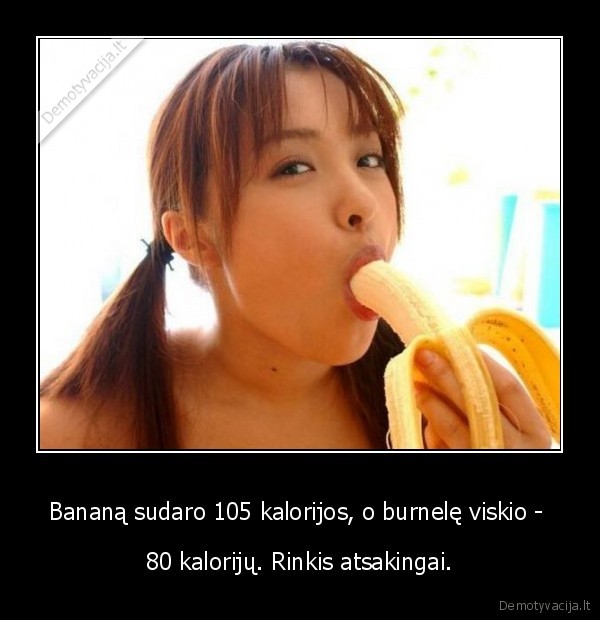 Bananą sudaro 105 kalorijos, o burnelę viskio -  - 80 kalorijų. Rinkis atsakingai.. 