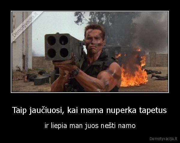 Taip jaučiuosi, kai mama nuperka tapetus - ir liepia man juos nešti namo. 