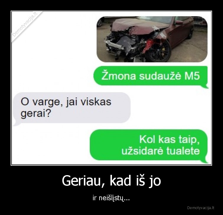 Geriau, kad iš jo - ir neišlįstų.... 