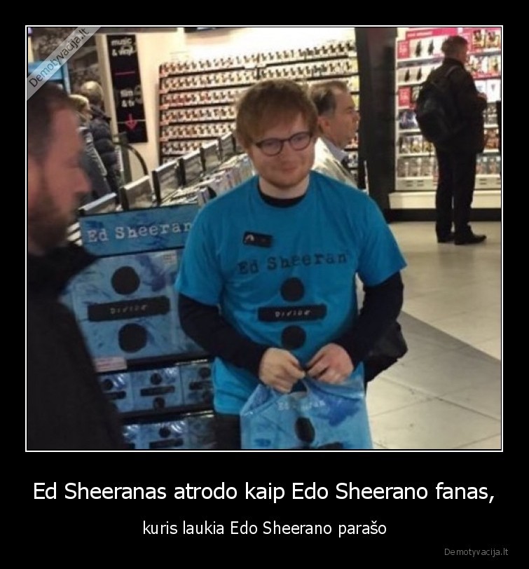 Ed Sheeranas atrodo kaip Edo Sheerano fanas, - kuris laukia Edo Sheerano parašo. 