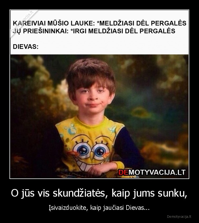 O jūs vis skundžiatės, kaip jums sunku, - Įsivaizduokite, kaip jaučiasi Dievas.... 