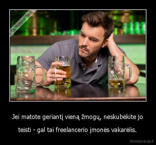 Jei matote geriantį vieną žmogų, neskubėkite jo - teisti - gal tai freelancerio įmonės vakarėlis.. 