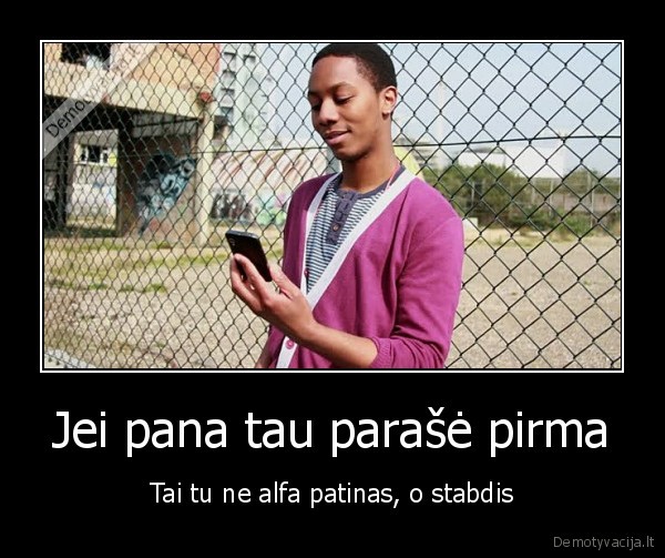 Jei pana tau parašė pirma - Tai tu ne alfa patinas, o stabdis. 