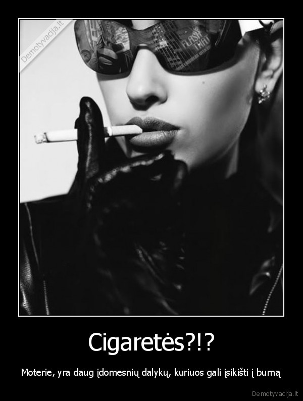 Cigaretės?!? - Moterie, yra daug įdomesnių dalykų, kuriuos gali įsikišti į burną. 