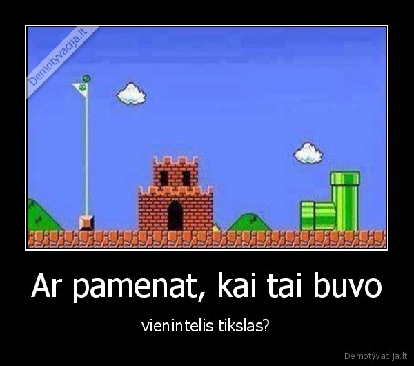 Ar pamenat, kai tai buvo - vienintelis tikslas?. 
