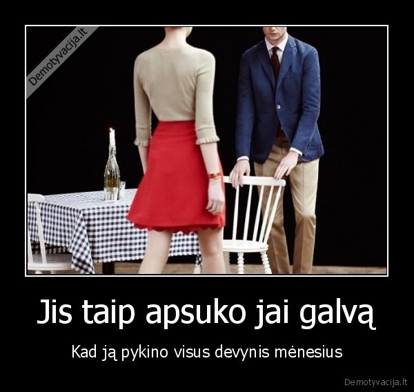 Jis taip apsuko jai galvą - Kad ją pykino visus devynis mėnesius. 