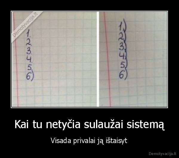 Kai tu netyčia sulaužai sistemą - Visada privalai ją ištaisyt. 
