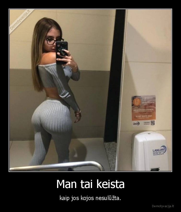 Man tai keista - kaip jos kojos nesulūžta.. 