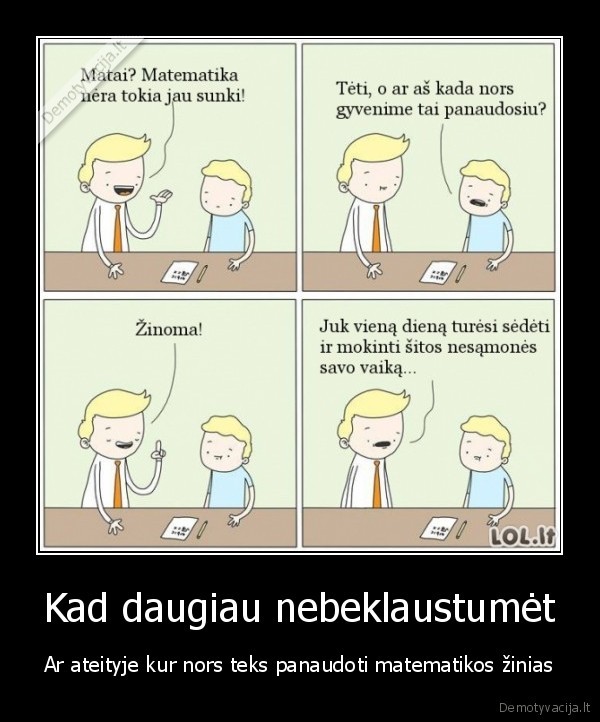 Kad daugiau nebeklaustumėt - Ar ateityje kur nors teks panaudoti matematikos žinias. 