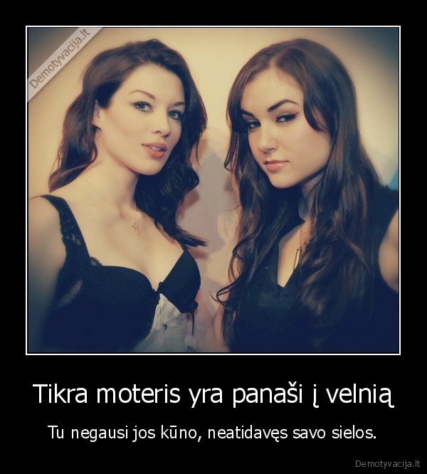Tikra moteris yra panaši į velnią - Tu negausi jos kūno, neatidavęs savo sielos.. 