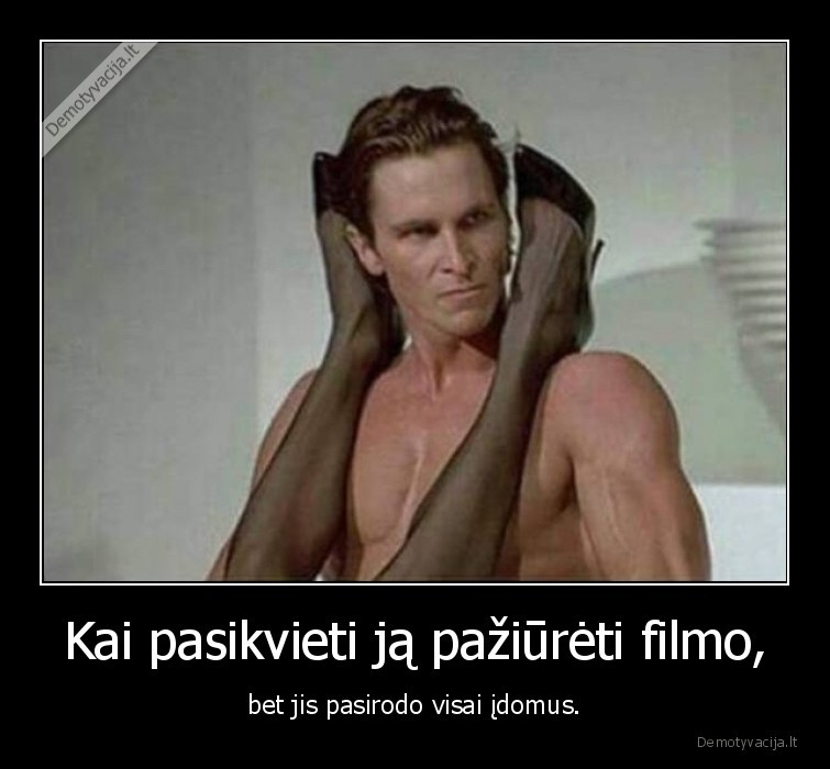 Kai pasikvieti ją pažiūrėti filmo, - bet jis pasirodo visai įdomus.. 