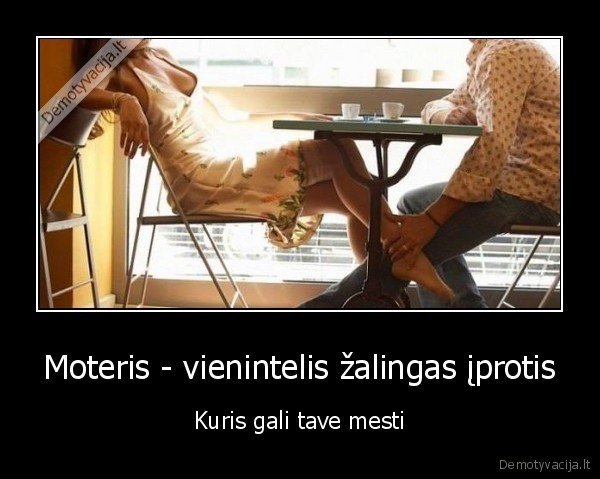 Moteris - vienintelis žalingas įprotis - Kuris gali tave mesti. 