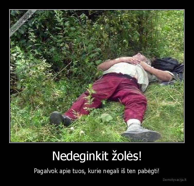 Nedeginkit žolės! - Pagalvok apie tuos, kurie negali iš ten pabėgti!. 