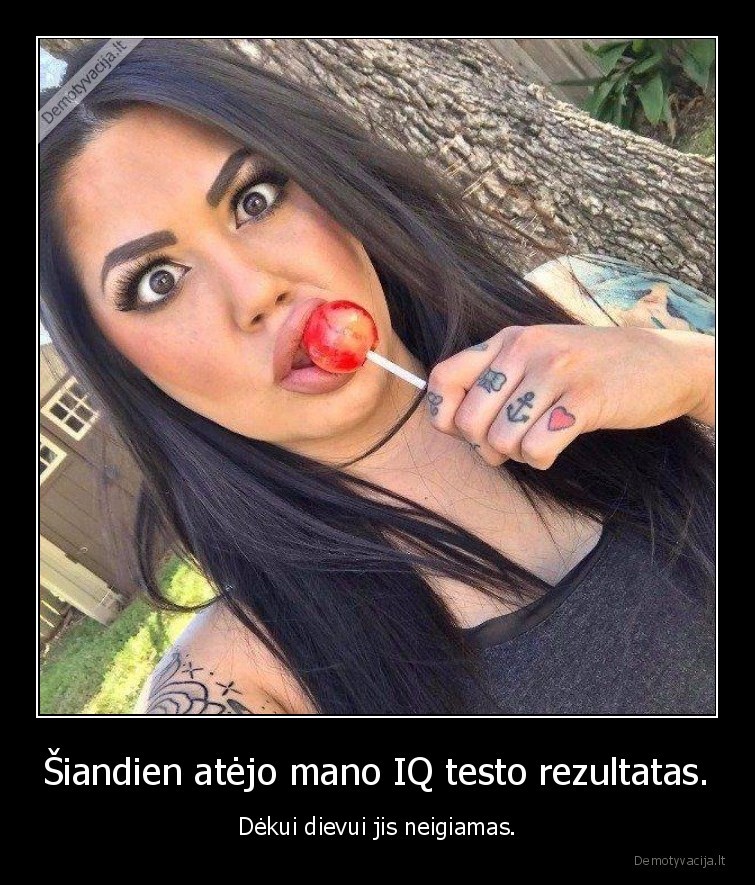 Šiandien atėjo mano IQ testo rezultatas. - Dėkui dievui jis neigiamas.. 