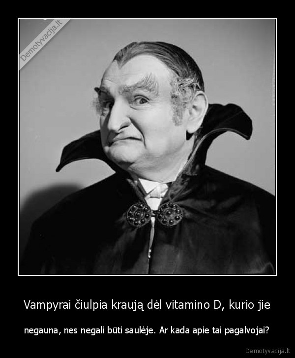 Vampyrai čiulpia kraują dėl vitamino D, kurio jie - negauna, nes negali būti saulėje. Ar kada apie tai pagalvojai?. 
