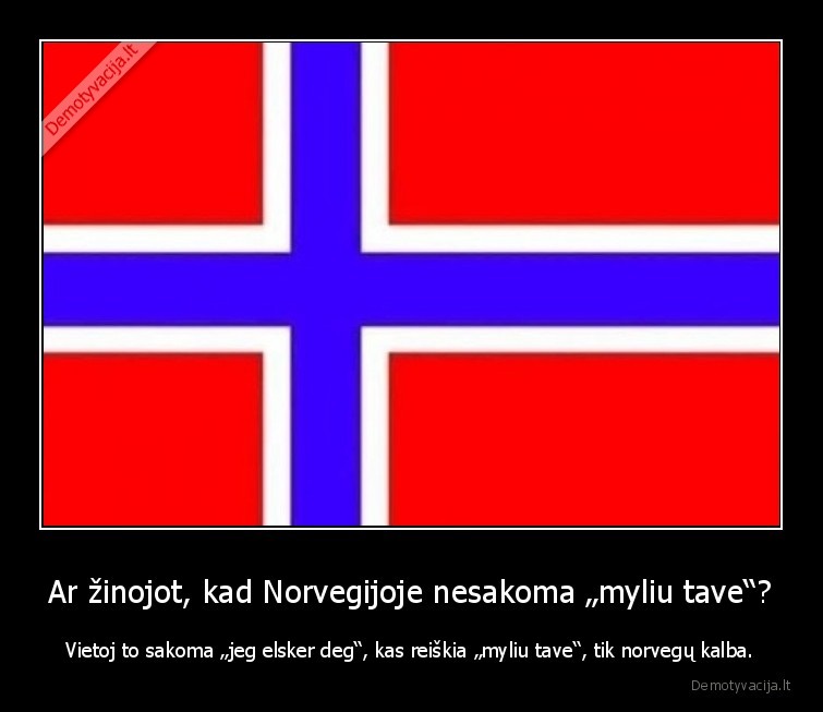 Ar žinojot, kad Norvegijoje nesakoma „myliu tave“? - Vietoj to sakoma „jeg elsker deg“, kas reiškia „myliu tave“, tik norvegų kalba.. 