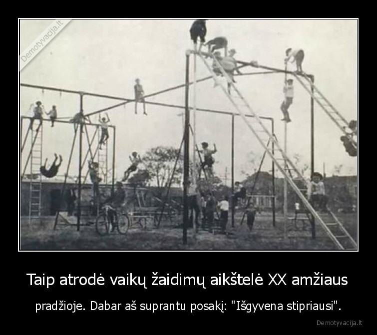 Taip atrodė vaikų žaidimų aikštelė XX amžiaus - pradžioje. Dabar aš suprantu posakį: 