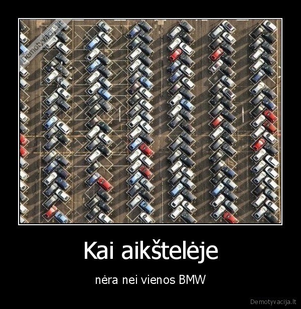 Kai aikštelėje - nėra nei vienos BMW. 