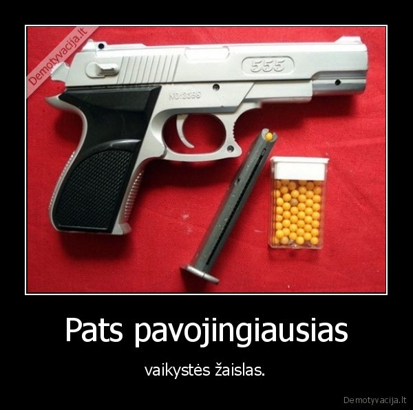Pats pavojingiausias - vaikystės žaislas.. 