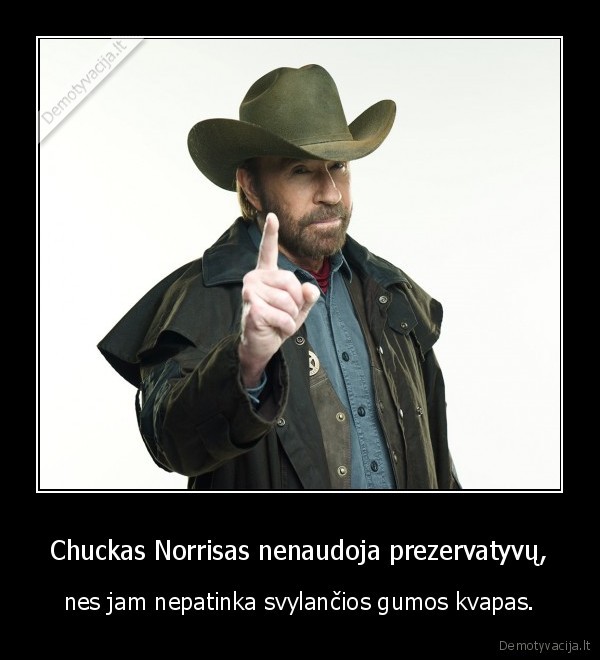 Chuckas Norrisas nenaudoja prezervatyvų, - nes jam nepatinka svylančios gumos kvapas.. 