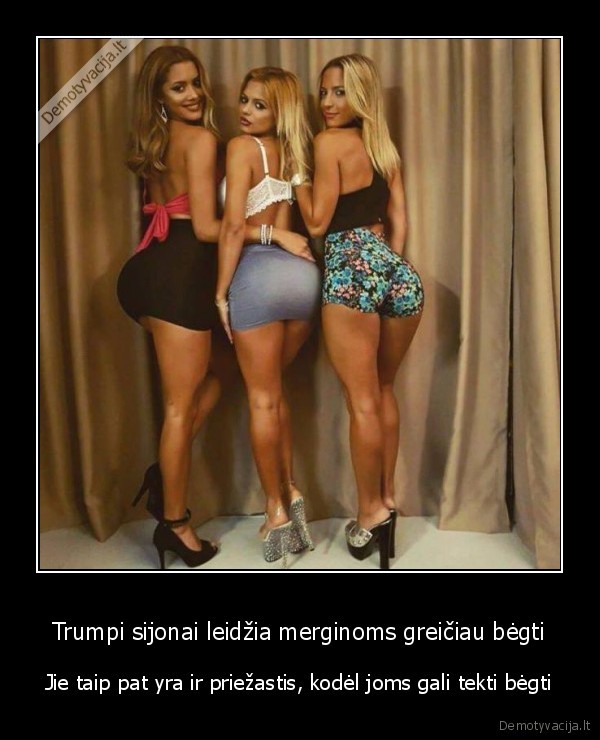 Trumpi sijonai leidžia merginoms greičiau bėgti - Jie taip pat yra ir priežastis, kodėl joms gali tekti bėgti. 