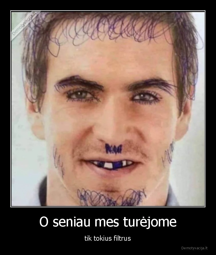 O seniau mes turėjome - tik tokius filtrus. 