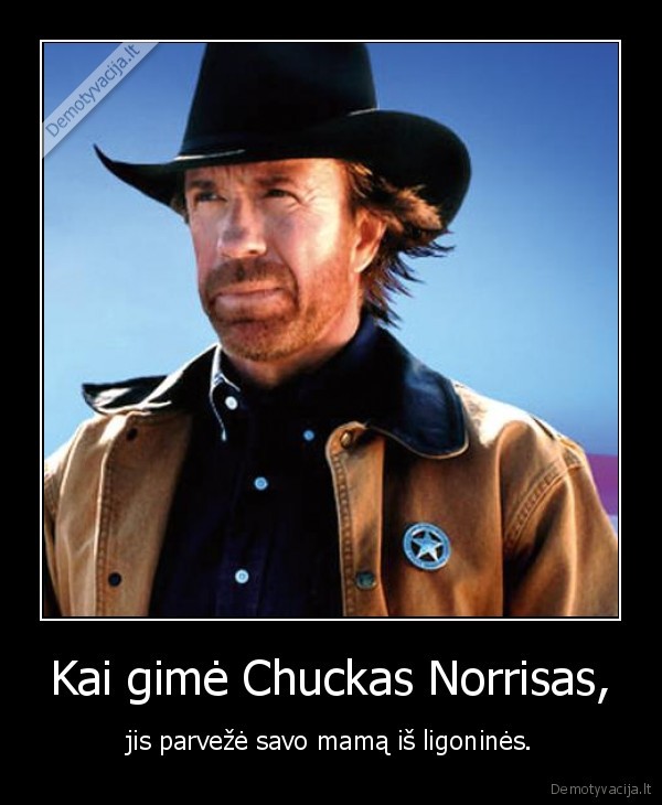 Kai gimė Chuckas Norrisas, - jis parvežė savo mamą iš ligoninės.. 