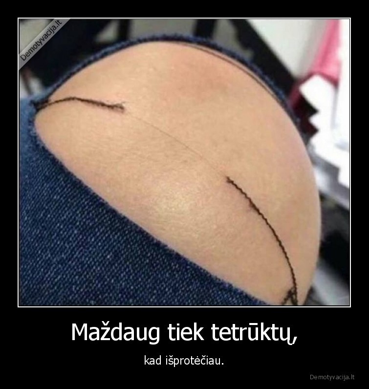 Maždaug tiek tetrūktų, - kad išprotėčiau.. 