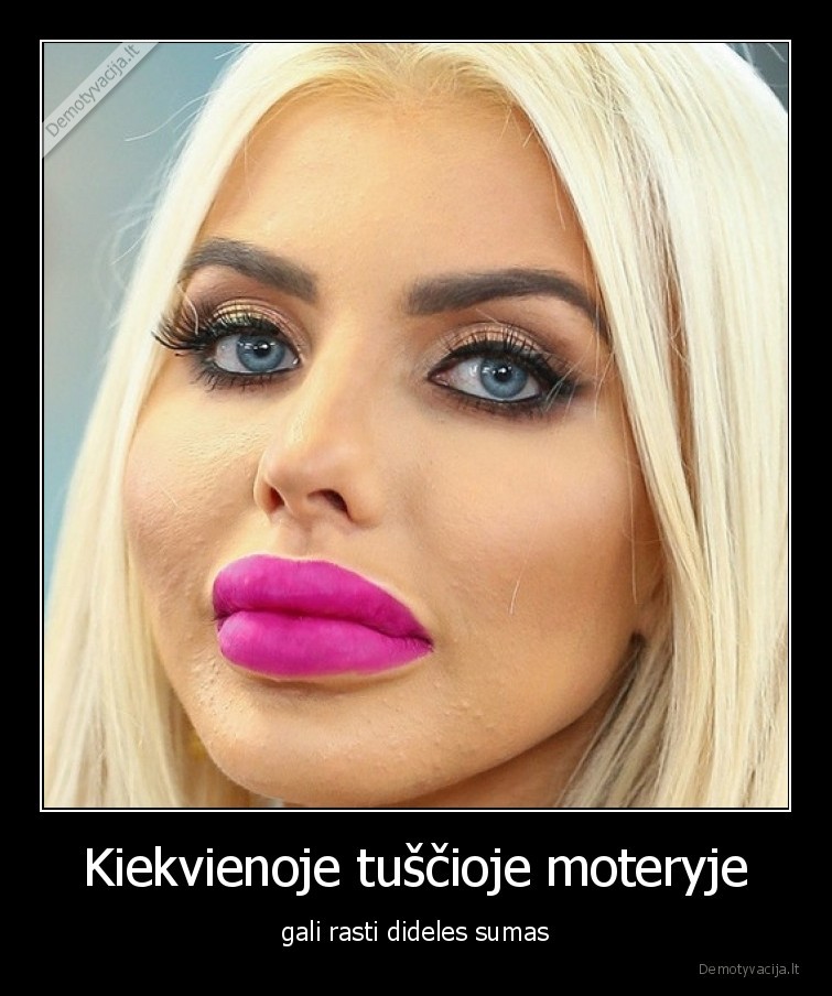 Kiekvienoje tuščioje moteryje - gali rasti dideles sumas. 