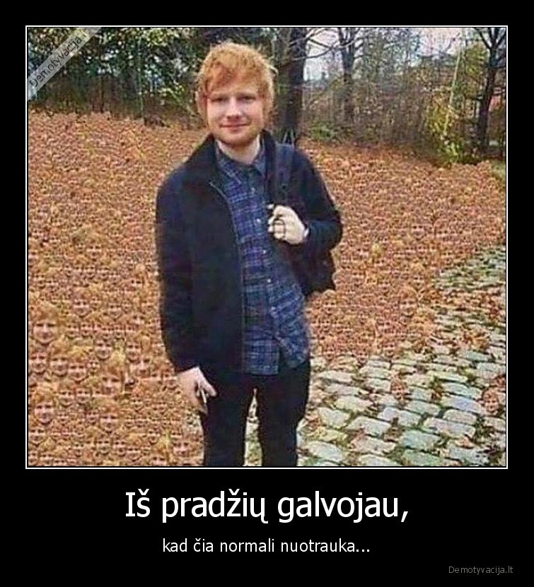 Iš pradžių galvojau, - kad čia normali nuotrauka.... 
