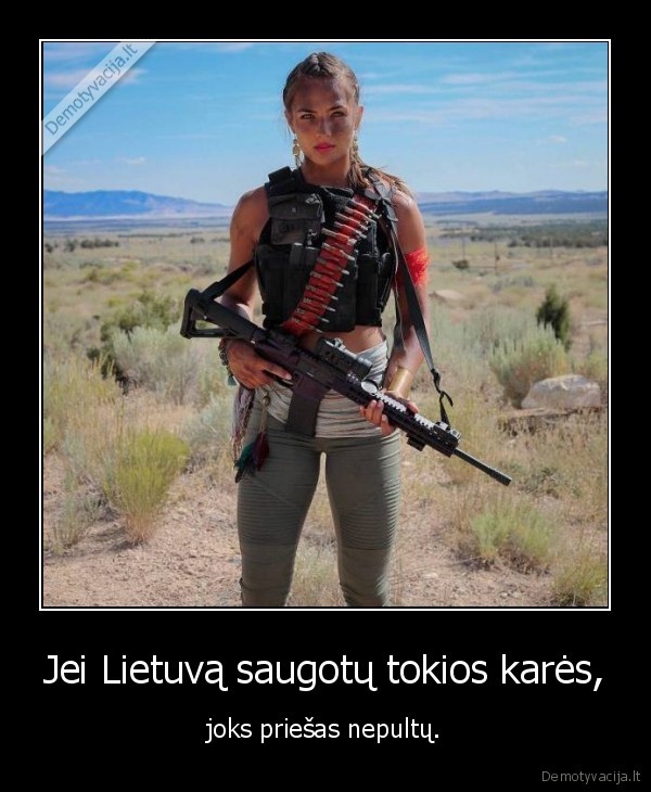Jei Lietuvą saugotų tokios karės, - joks priešas nepultų.. 