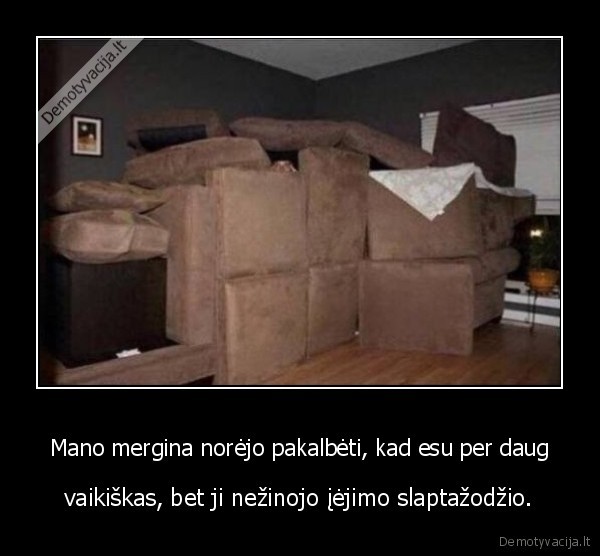 Mano mergina norėjo pakalbėti, kad esu per daug - vaikiškas, bet ji nežinojo įėjimo slaptažodžio.. 