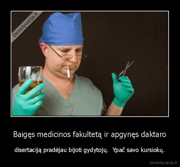 Baigęs medicinos fakultetą ir apgynęs daktaro - disertaciją pradėjau bijoti gydytojų.  Ypač savo kursiokų.. 