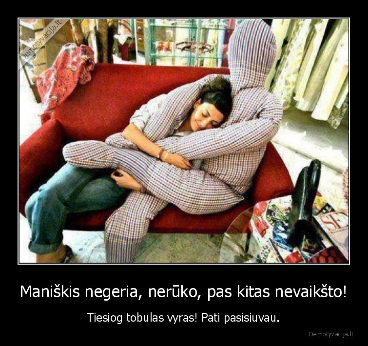 Maniškis negeria, nerūko, pas kitas nevaikšto! - Tiesiog tobulas vyras! Pati pasisiuvau.. 
