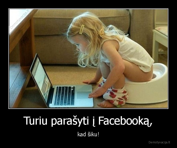 Turiu parašyti į Facebooką, - kad šiku!. 