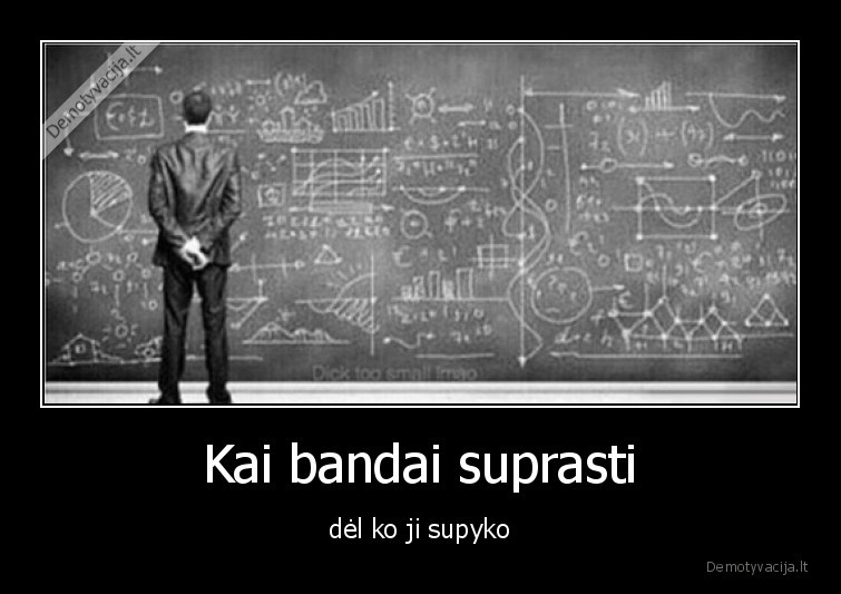 Kai bandai suprasti - dėl ko ji supyko. 