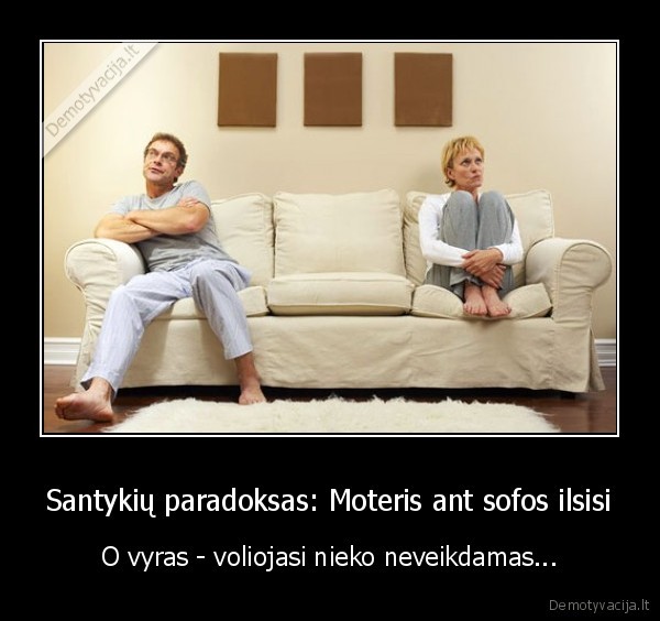 Santykių paradoksas: Moteris ant sofos ilsisi - O vyras - voliojasi nieko neveikdamas.... 