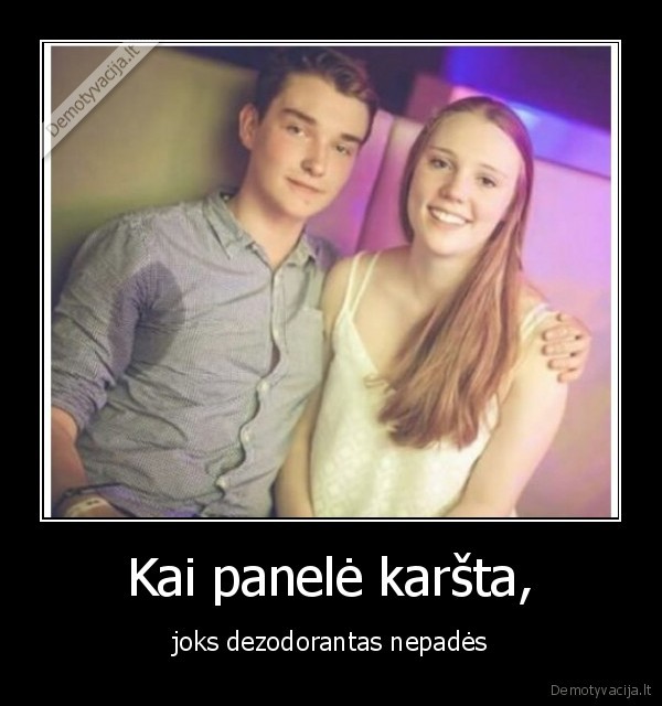 Kai panelė karšta, - joks dezodorantas nepadės. 